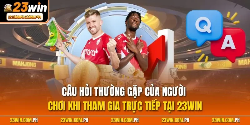Câu hỏi thường gặp của người chơi khi tham gia trực tiếp tại 23WIN