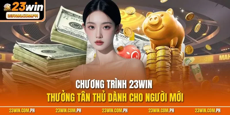 Chương trình 23WIN thưởng tân thủ dành cho người mới