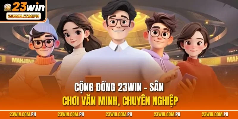 Cộng đồng 23WIN – Sân chơi văn minh, chuyên nghiệp