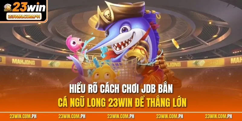Tìm hiểu sức hấp dẫn của JDB bắn cá Ngũ Long 23WIN