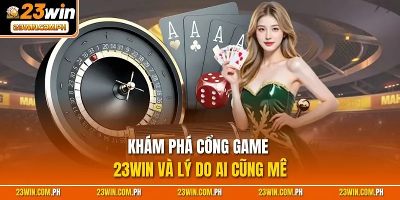 Khám phá cổng game 23WIN và lý do ai cũng mê